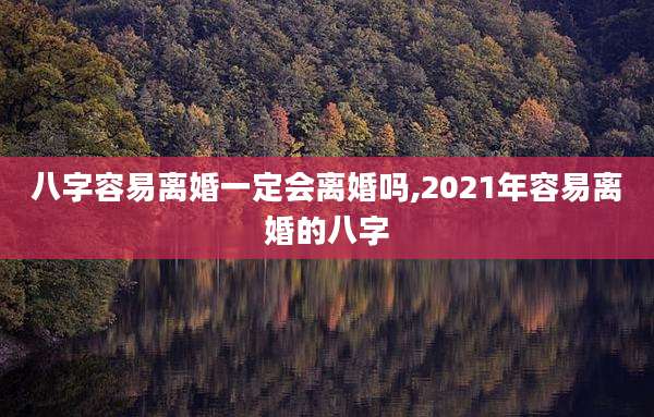 八字容易离婚一定会离婚吗,2021年容易离婚的八字