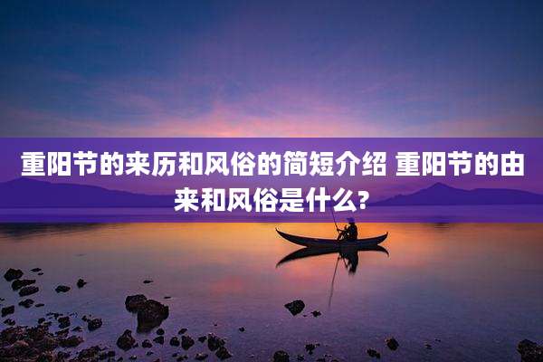 重阳节的来历和风俗的简短介绍 重阳节的由来和风俗是什么?