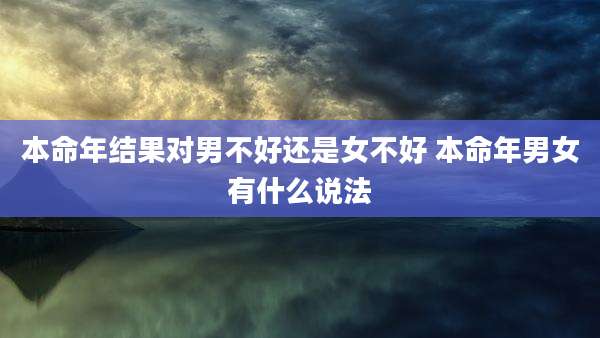 本命年结果对男不好还是女不好 本命年男女有什么说法