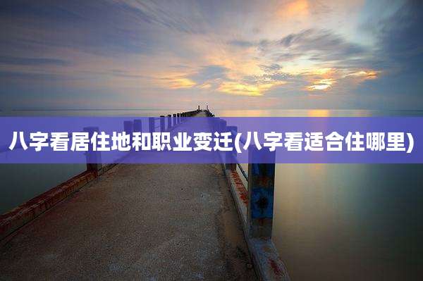 八字看居住地和职业变迁(八字看适合住哪里)