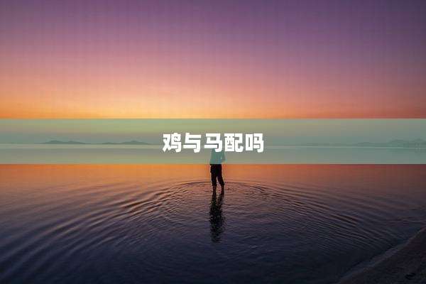 鸡与马配吗