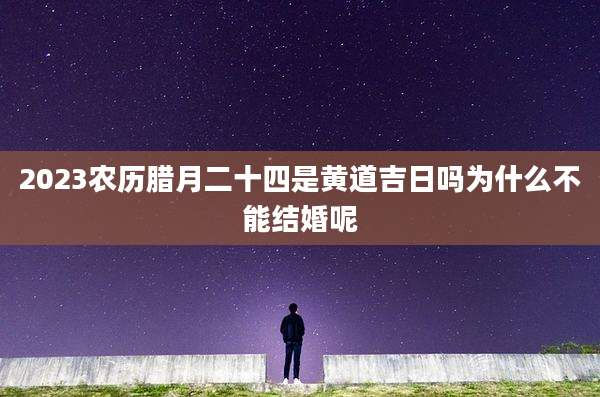 2023农历腊月二十四是黄道吉日吗为什么不能结婚呢