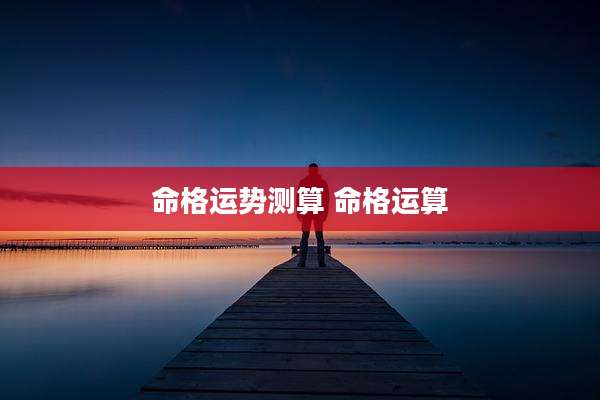 命格运势测算 命格运算