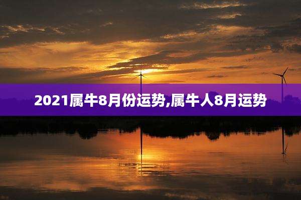 2021属牛8月份运势,属牛人8月运势