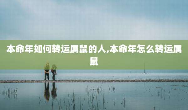 本命年如何转运属鼠的人,本命年怎么转运属鼠