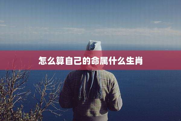 怎么算自己的命属什么生肖
