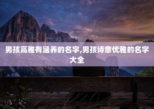 男孩高雅有涵养的名字,男孩诗意优雅的名字大全
