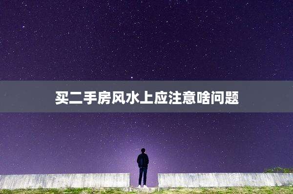 买二手房风水上应注意啥问题