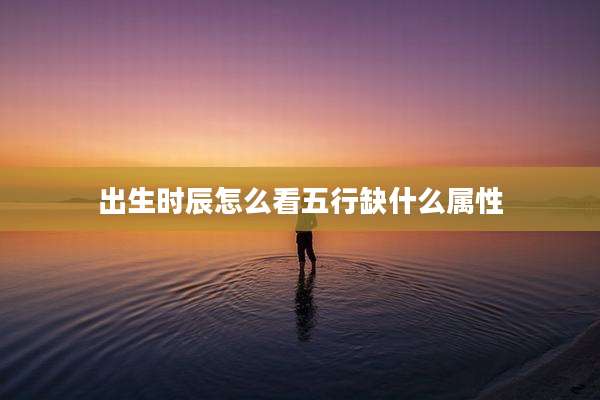 出生时辰怎么看五行缺什么属性