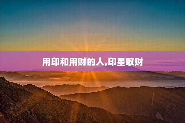 用印和用财的人,印星取财
