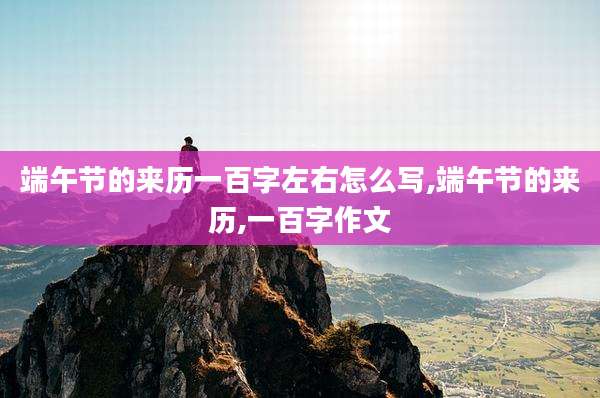 端午节的来历一百字左右怎么写,端午节的来历,一百字作文