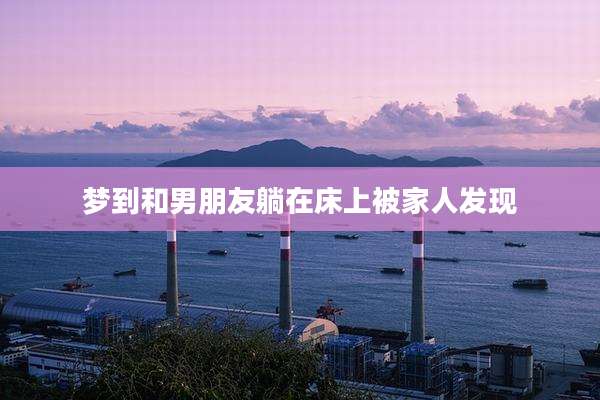 梦到和男朋友躺在床上被家人发现