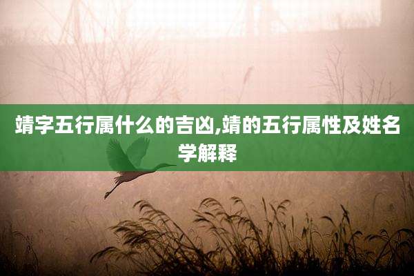 靖字五行属什么的吉凶,靖的五行属性及姓名学解释