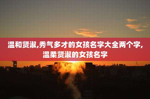 温和贤淑,秀气多才的女孩名字大全两个字,温柔贤淑的女孩名字
