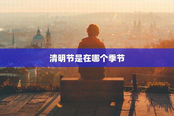 清明节是在哪个季节