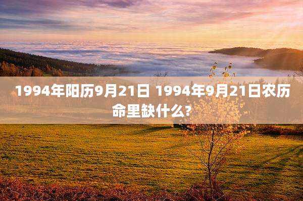 1994年阳历9月21日 1994年9月21日农历命里缺什么?