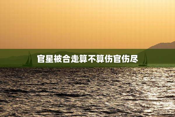 官星被合走算不算伤官伤尽