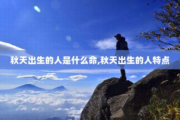 秋天出生的人是什么命,秋天出生的人特点