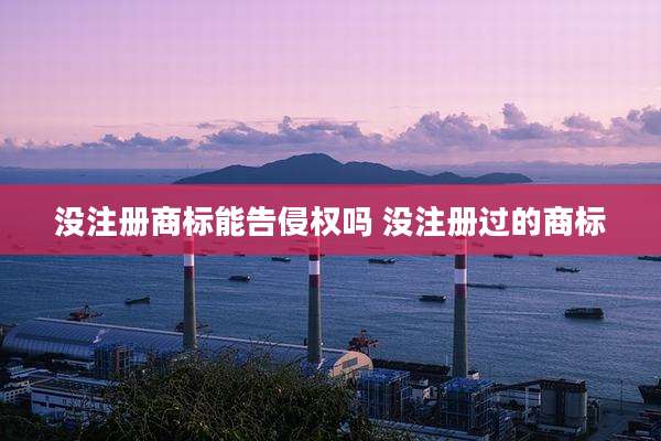 没注册商标能告侵权吗 没注册过的商标