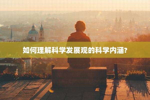 如何理解科学发展观的科学内涵?