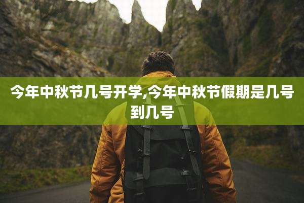 今年中秋节几号开学,今年中秋节假期是几号到几号