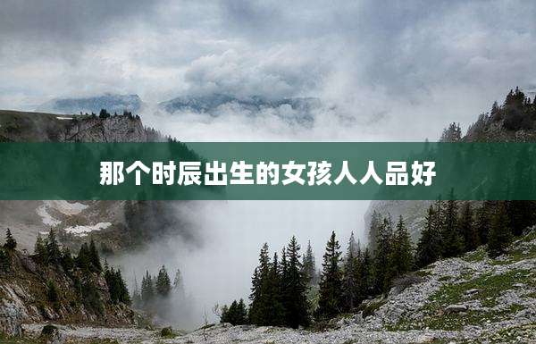 那个时辰出生的女孩人人品好