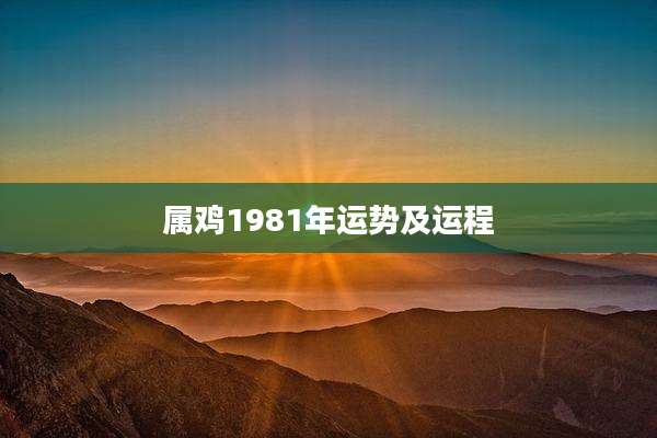 属鸡1981年运势及运程