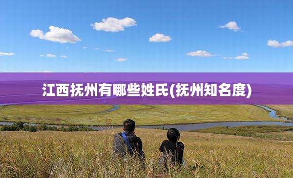江西抚州有哪些姓氏(抚州知名度)