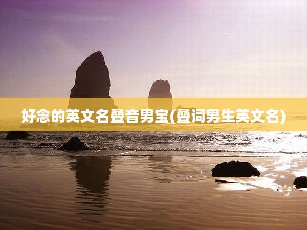 好念的英文名叠音男宝(叠词男生英文名)