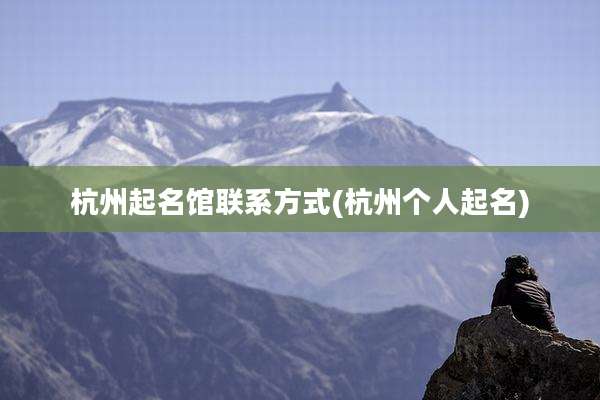 杭州起名馆联系方式(杭州个人起名)
