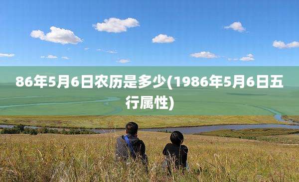 86年5月6日农历是多少(1986年5月6日五行属性)