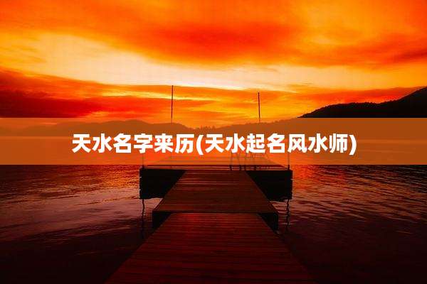 天水名字来历(天水起名风水师)