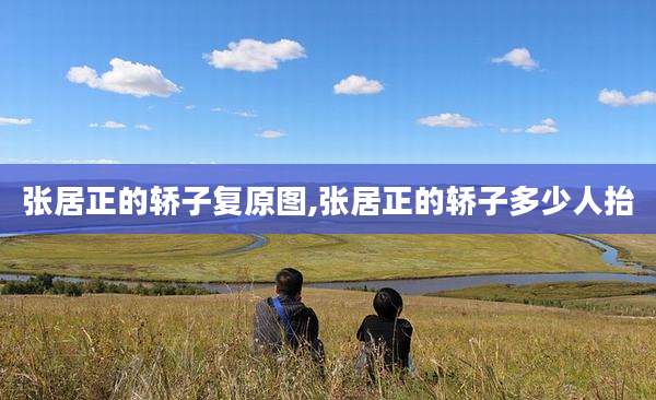 张居正的轿子复原图,张居正的轿子多少人抬