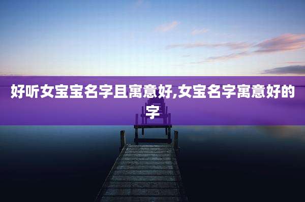好听女宝宝名字且寓意好,女宝名字寓意好的字