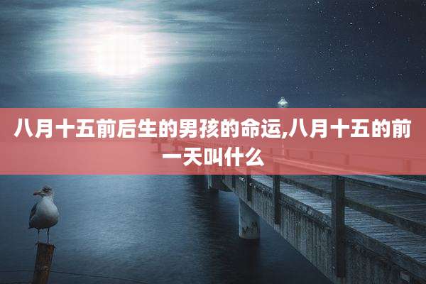 八月十五前后生的男孩的命运,八月十五的前一天叫什么