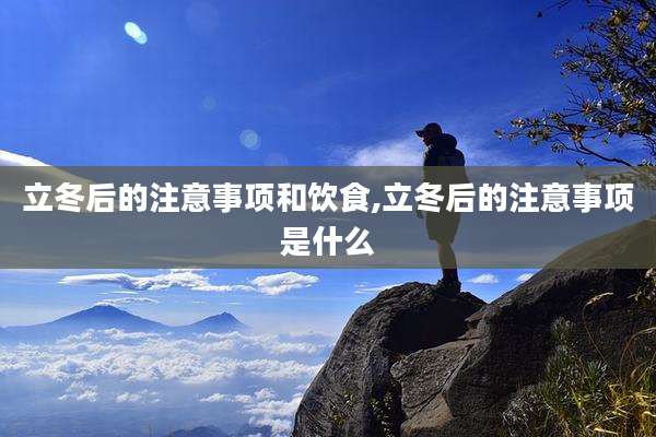 立冬后的注意事项和饮食,立冬后的注意事项是什么