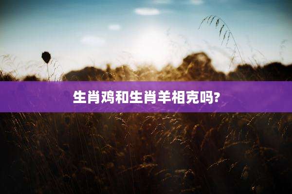 生肖鸡和生肖羊相克吗?