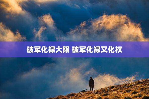 破军化禄大限 破军化禄又化权