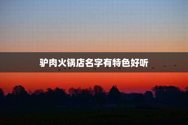 驴肉火锅店名字有特色好听