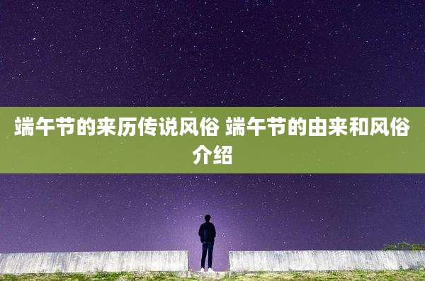 端午节的来历传说风俗 端午节的由来和风俗介绍
