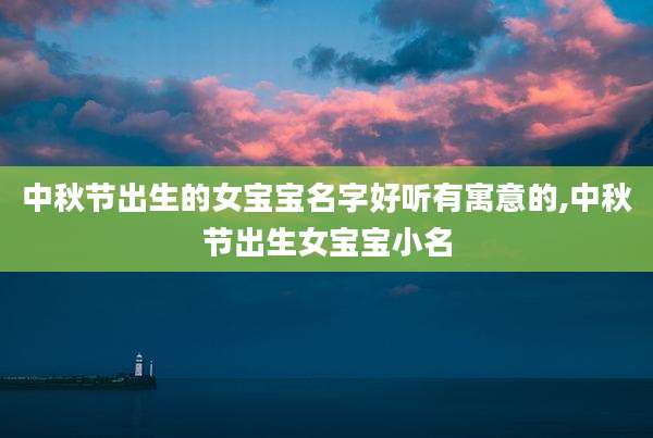中秋节出生的女宝宝名字好听有寓意的,中秋节出生女宝宝小名