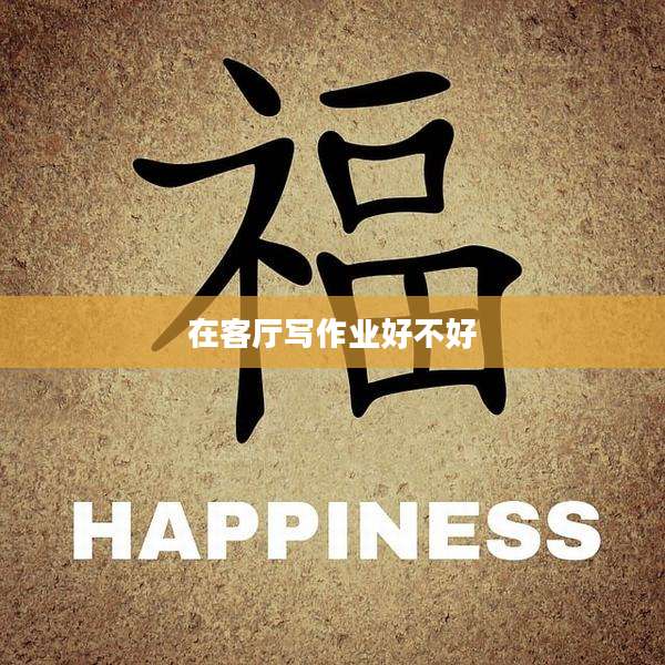 在客厅写作业好不好
