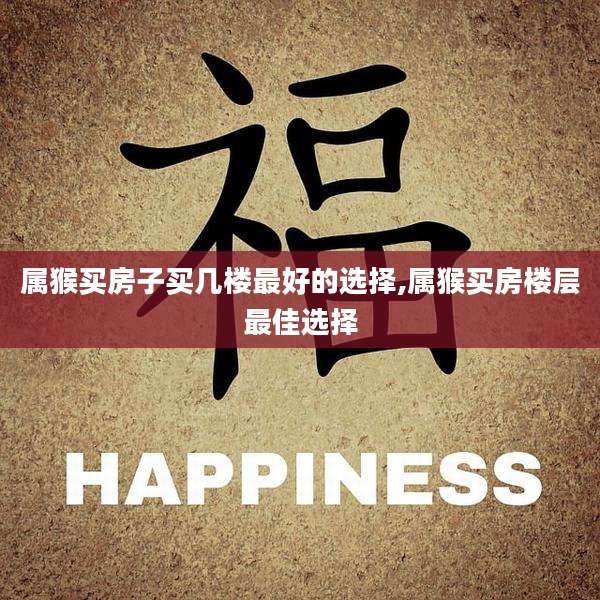 属猴买房子买几楼最好的选择,属猴买房楼层最佳选择