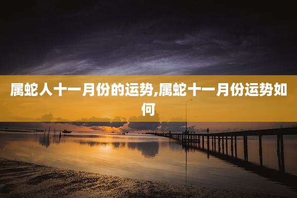 属蛇人十一月份的运势,属蛇十一月份运势如何
