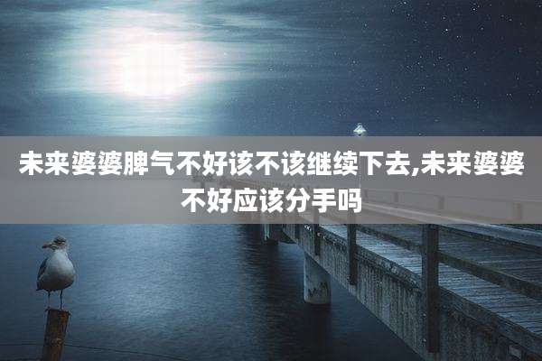 未来婆婆脾气不好该不该继续下去,未来婆婆不好应该分手吗