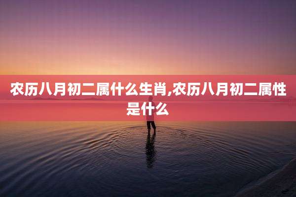 农历八月初二属什么生肖,农历八月初二属性是什么
