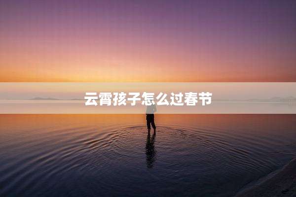 云霄孩子怎么过春节