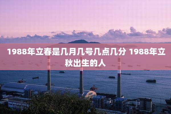 1988年立春是几月几号几点几分 1988年立秋出生的人