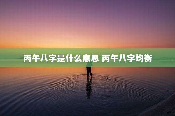 丙午八字是什么意思 丙午八字均衡