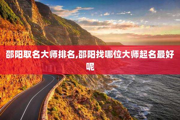 邵阳取名大师排名,邵阳找哪位大师起名最好呢